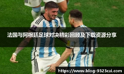 法国与阿根廷足球对决精彩回顾及下载资源分享