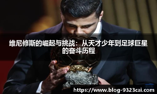 维尼修斯的崛起与挑战：从天才少年到足球巨星的奋斗历程