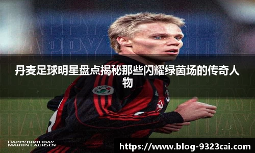 丹麦足球明星盘点揭秘那些闪耀绿茵场的传奇人物